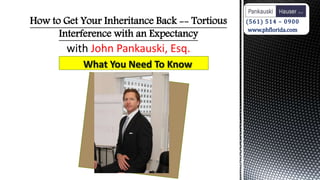 How to Get Your Inheritance Back -- Tortious
Interference with an Expectancy
John Pankauski, Esq.
(561) 514 – 0900
www.phflorida.com
 