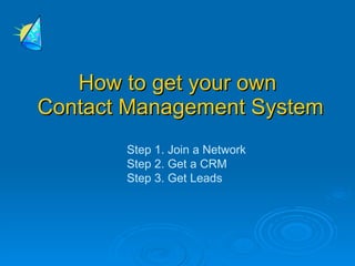 How to get your own
Contact Management System
       Step 1. Join a Network
       Step 2. Get a CRM
       Step 3. Get Leads
 