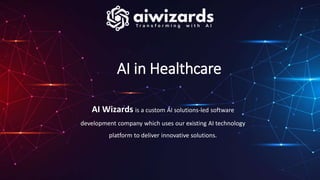 AI in Healthcare
AI Wizards is a custom AI solutions-led software
development company which uses our existing AI technology
platform to deliver innovative solutions.
 