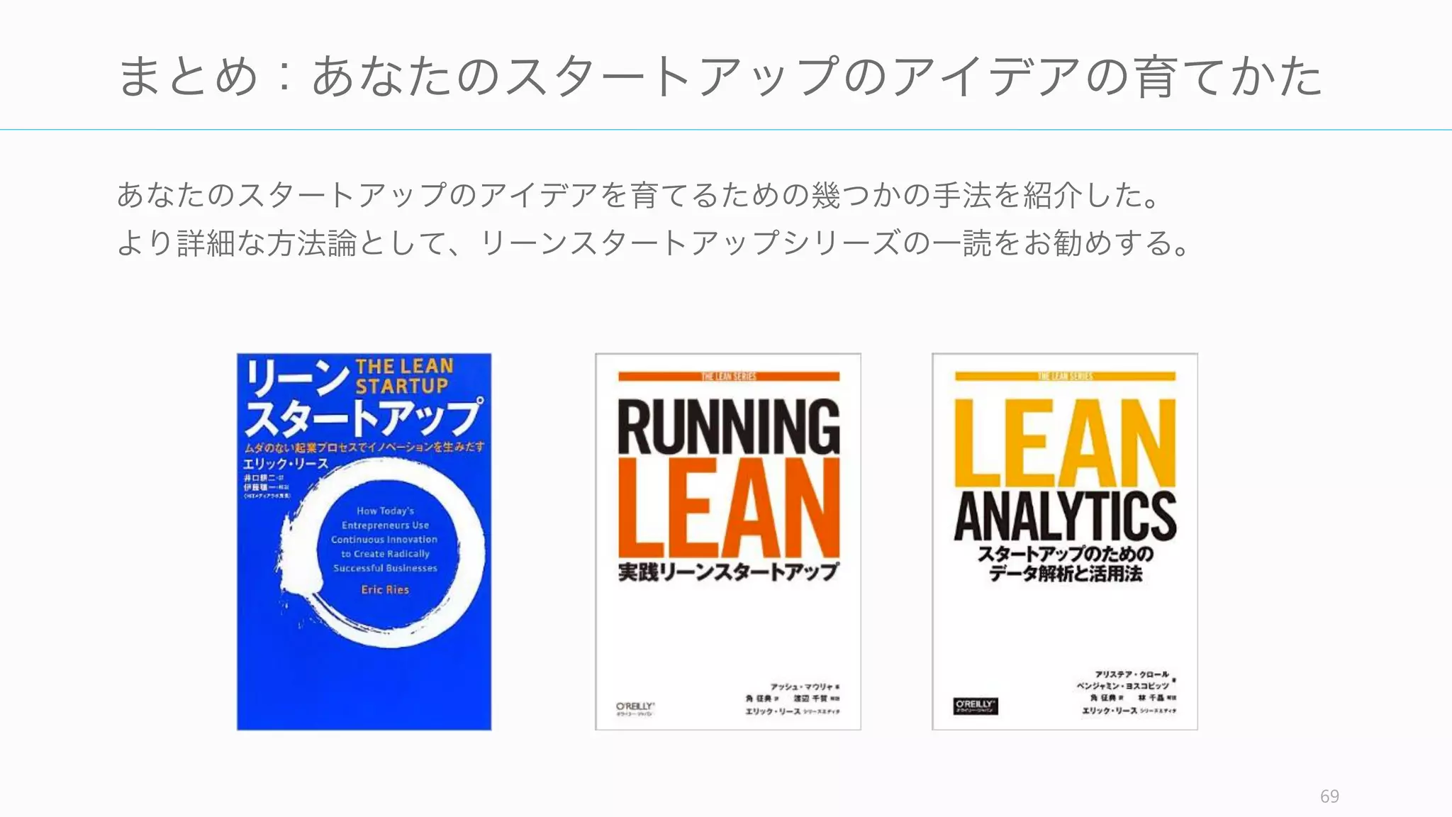 悪いアイデアであると分かれば、早期にピボットしたほうが良い。時間をかければかける
ほど、人の認知的バイアス (loss aversion や IKEA 効果) でピボットしにくくなる。
ただしピボットすればするほど良いというわけではない。多くの素晴らしいスタートアッ
プは、最初から素晴らしいアイデアを持ち、ピボットしていない (Sam Altman)。ピボッ
トして成功した企業は例外的である（からこそ目立つ）。
ピボットして成功するケースは、そのほとんどが、創業者たち自身が欲しいものにピボッ
トした時であり、決してランダムに発生したアイデアにピボットした時ではない。
Pivot
69
Pivot する
 