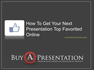 How To Get Your Next Presentation Top Favorited Online BUYAPRESENTATION.COM 