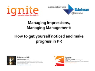 In association with

                                       @edelside



      Managing Impressions,
      Managing Management:

How to get yourself noticed and make
           progress in PR
 
