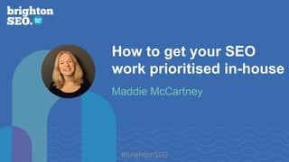 C2 General
How to get your SEO
work prioritised in-house
Maddie McCartney
#brightonSEO
 