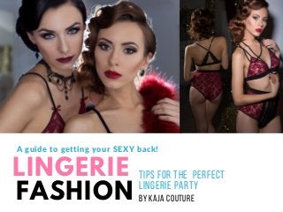 LINGERIE
FASHION
T I P S F O R T H E P E R F E C T
L I N G E R I E P AR T Y
B Y K AJ A C O U T U R E
A guide to getting your SEXY back!
 