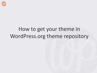How to get your theme in
WordPress.org theme repository
 