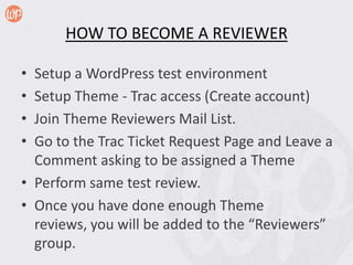 HOW TO BECOME A REVIEWER

• Setup a WordPress test environment
• Setup Theme - Trac access (Create account)
• Join Theme R...