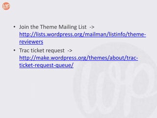 • Join the Theme Mailing List ->
  http://lists.wordpress.org/mailman/listinfo/theme-
  reviewers
• Trac ticket request ->...