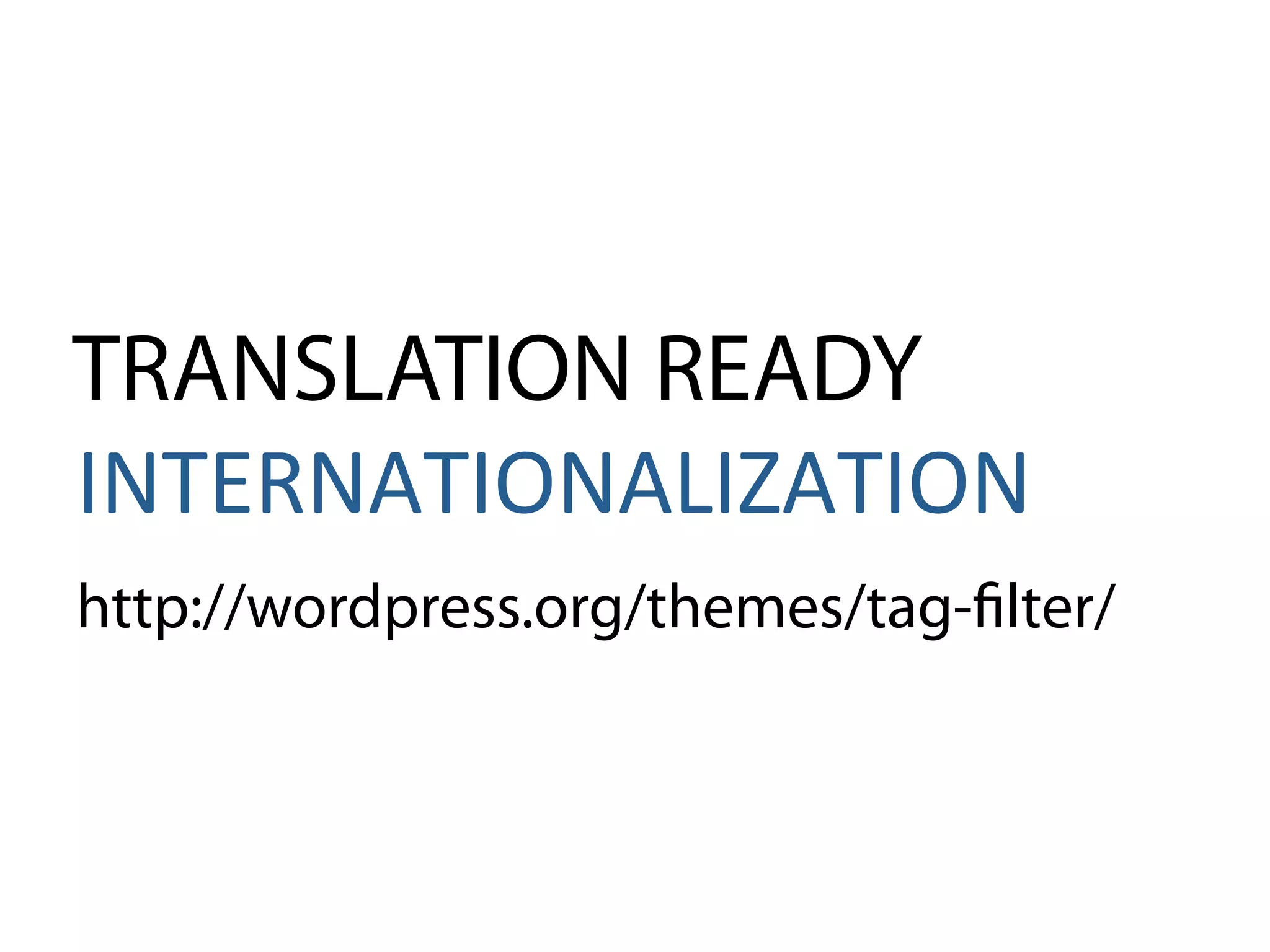 TRANSLATION READY
INTERNATIONALIZATION
http://wordpress.org/themes/tag-filter/