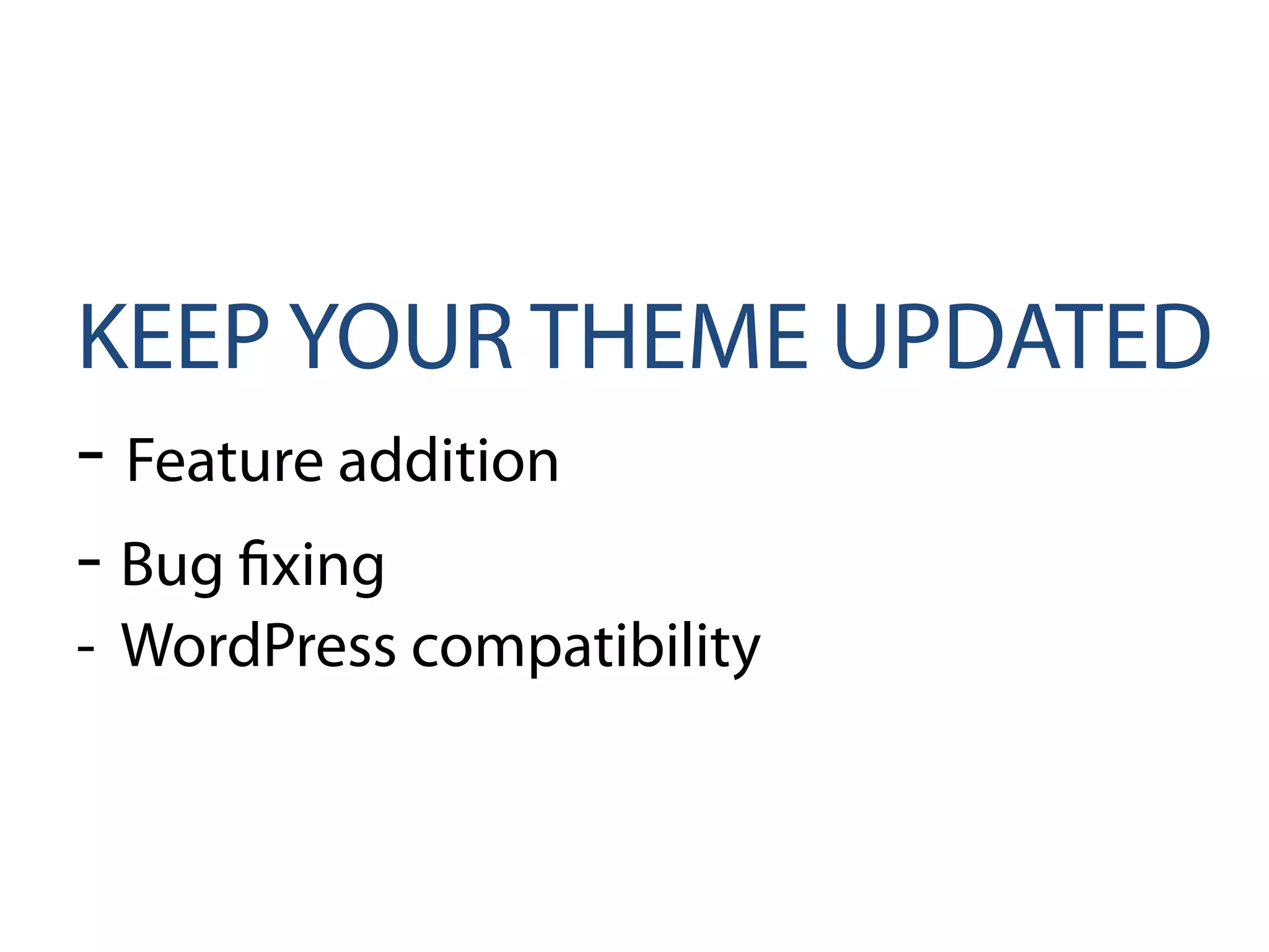 KEEP YOUR THEME UPDATED
- Feature addition
- Bug fixing
- WordPress compatibility