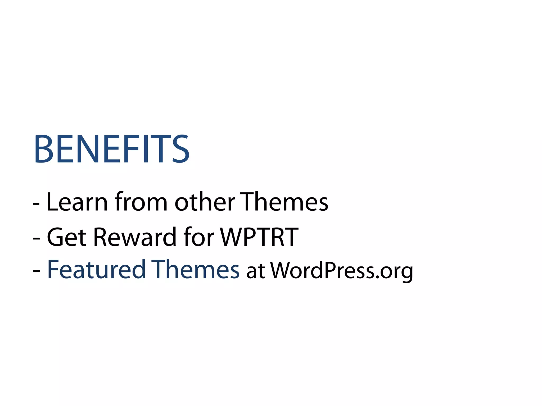 BENEFITS
- Learn from other Themes
- Get Reward for WPTRT
- Featured Themes at WordPress.org