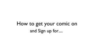 How to get your comic on
and Sign up for....
 