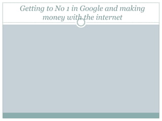 Getting to No 1 in Google and making money with the internet  