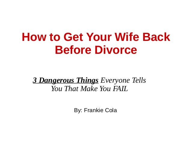 How To Get Your Wife Back Before Divorce 3 Dangerous Things Everyone Tells You That Make How To Get Your Wife Back Before Divorce 3 Dangerous Things Everyone Tells You That Make