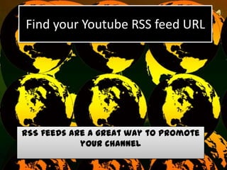 Find your Youtube RSS feed URL




RSS feeds are a great way to promote
            your channel
 