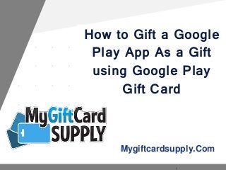 Mygiftcardsupply.Com
How to Gift a Google
Play App As a Gift
using Google Play
Gift Card
 