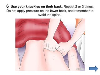 6

Use your knuckles on their back. Repeat 2 or 3 times.
Do not apply pressure on the lower back, and remember to
avoid the spine.

 