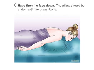 6 Have them lie face down. The pillow should be
underneath the breast bone.

 
