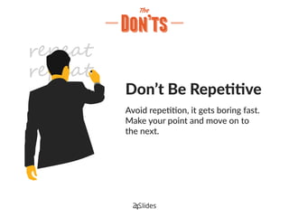 Don’t Be Repetitive
Avoid repetition, it gets boring fast.
Make your point and move on to
the next.
 