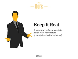 Keep It Real
Share a story, a funny anecdote,
a little joke. Nobody said
presentations had to be boring!
 