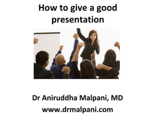 How to give a good
   presentation




Dr Aniruddha Malpani, MD
   www.drmalpani.com
 