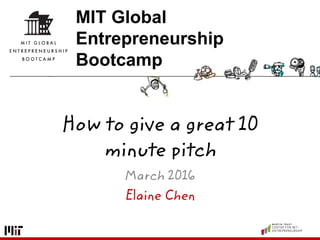 Elaine Chen
MIT Global
Entrepreneurship
Bootcamp
How to give a great 10
minute pitch
March 2016
 