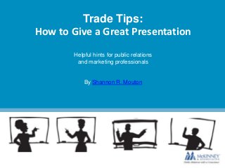 Trade Tips:
How to Give a Great Presentation
Helpful hints for public relations
and marketing professionals

By Shannon R. Mouton

 