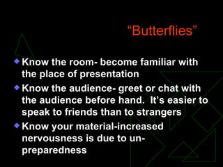 Ten Successful Tips Control the  “Butterflies” Know the room- become familiar with the place of presentation Know the audience- greet or chat with the audience before hand.  It’s easier to speak to friends than to strangers Know your material-increased nervousness is due to un-preparedness 