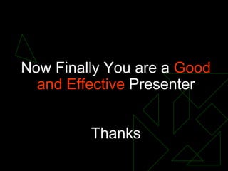 Now Finally You are a  Good and Effective  Presenter Thanks 