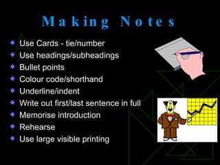 Use Cards - tie/number Use headings/subheadings Bullet points Colour code/shorthand Underline/indent Write out first/last sentence in full Memorise introduction Rehearse Use large visible printing Making   Notes 