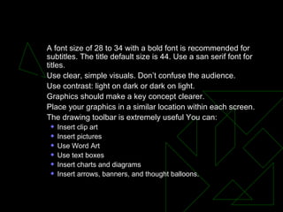 VISUAL ELEMENT <ul><ul><li>A font size of 28 to 34 with a bold font is recommended for subtitles. The title default size i...