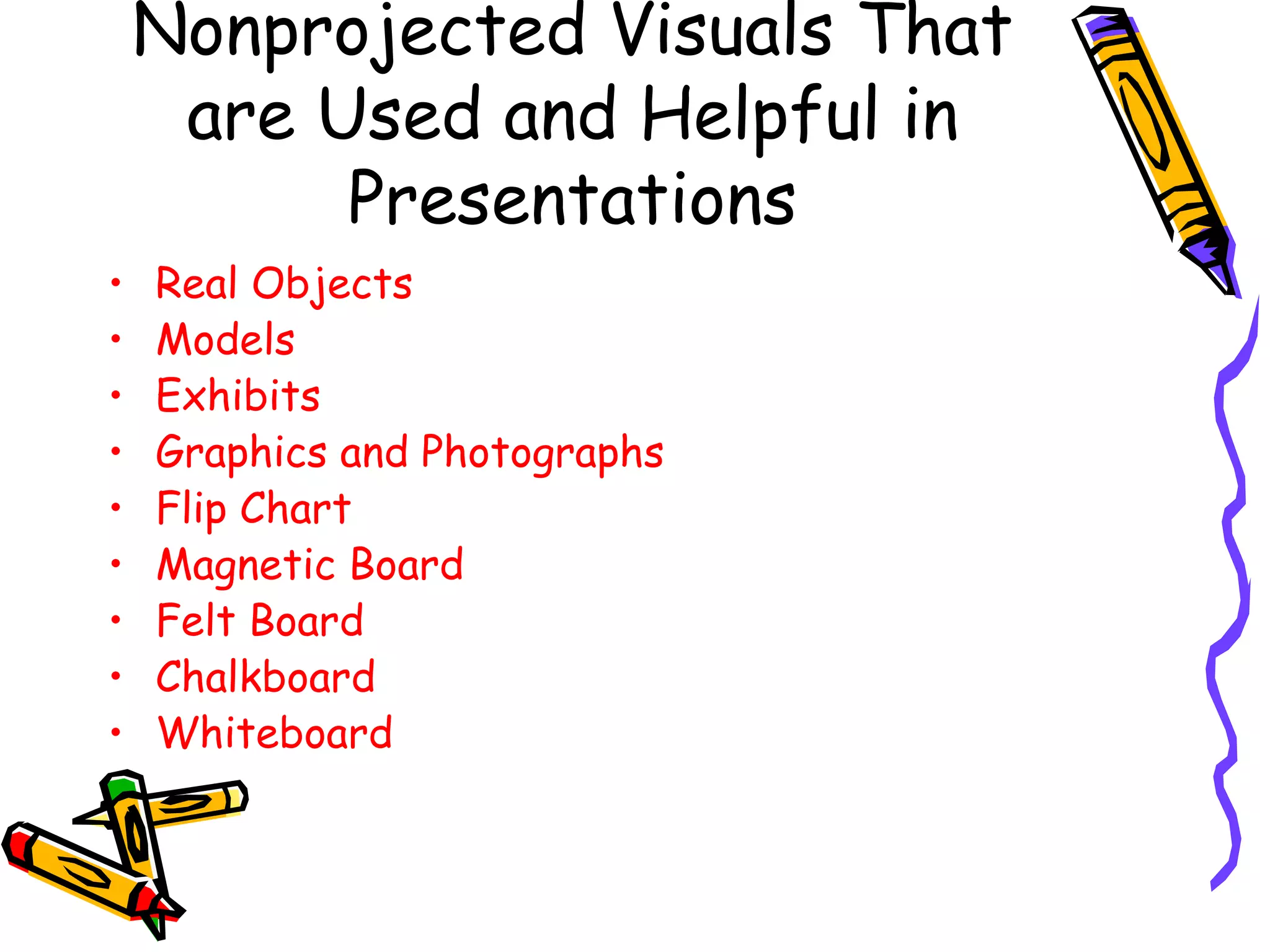 Nonprojected Visuals That are Used and Helpful in Presentations Real Objects Models Exhibits Graphics and Photographs Flip Chart  Magnetic Board Felt Board Chalkboard Whiteboard 