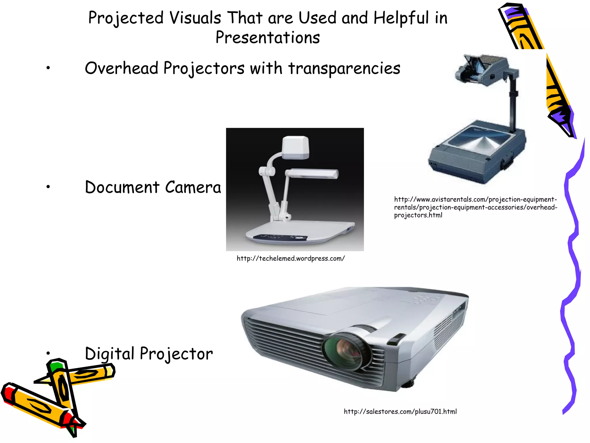 Projected Visuals That are Used and Helpful in Presentations Overhead Projectors with transparencies Document Camera Digital Projector http://www.avistarentals.com/projection-equipment-rentals/projection-equipment-accessories/overhead-projectors.html http://techelemed.wordpress.com/ http://salestores.com/plusu701.html 