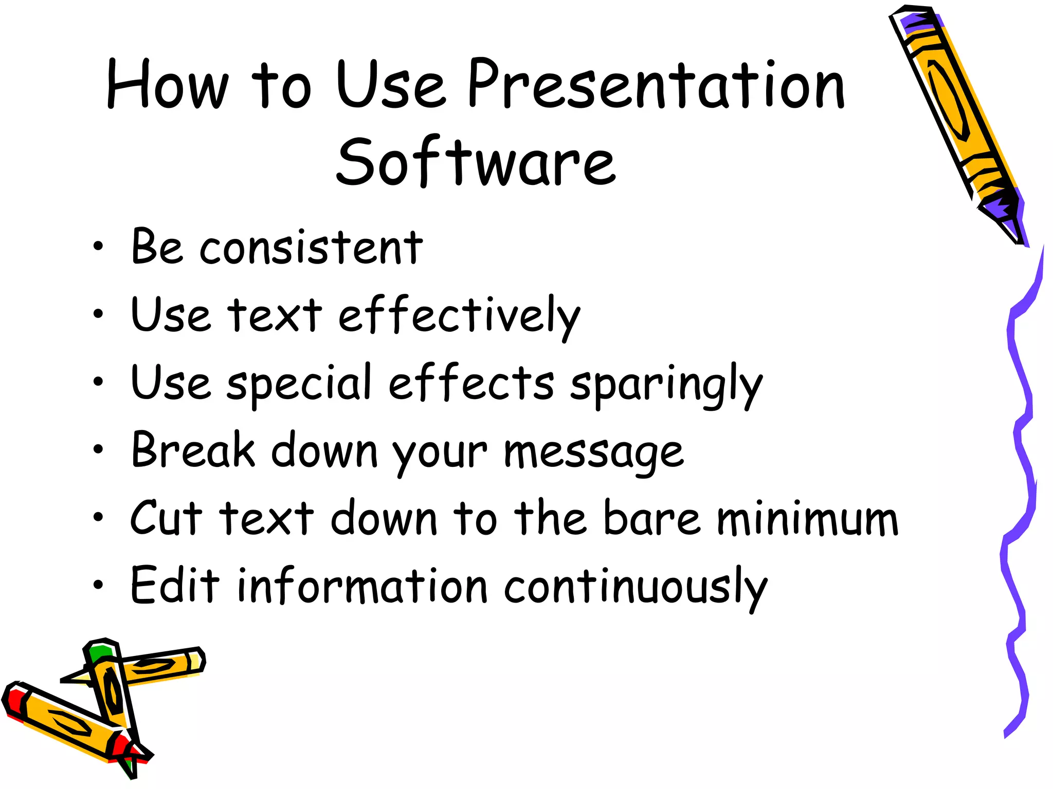 How to Use Presentation Software Be consistent Use text effectively Use special effects sparingly Break down your message Cut text down to the bare minimum Edit information continuously 