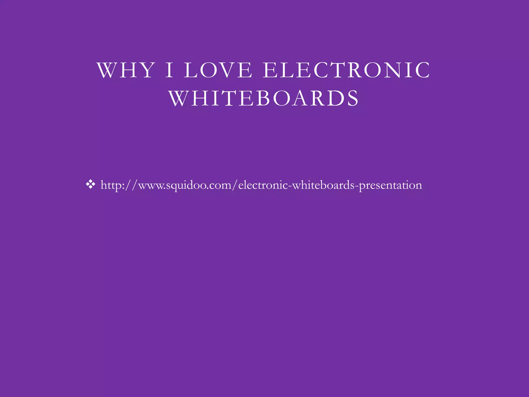 WHY I LOVE ELECTRONIC
      WHITEBOARDS


 http://www.squidoo.com/electronic-whiteboards-presentation
 