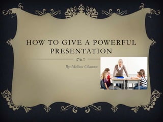 HOW TO GIVE A POWERFUL
    PRESENTATION

       By: Melissa Chaloux
 