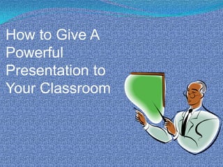 How to Give A Powerful Presentation to Your Classroom 
