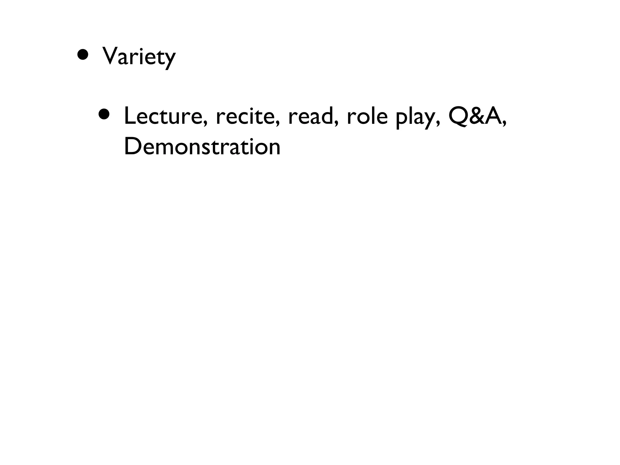 • Variety
• Lecture, recite, read, role play, Q&A,
Demonstration
 