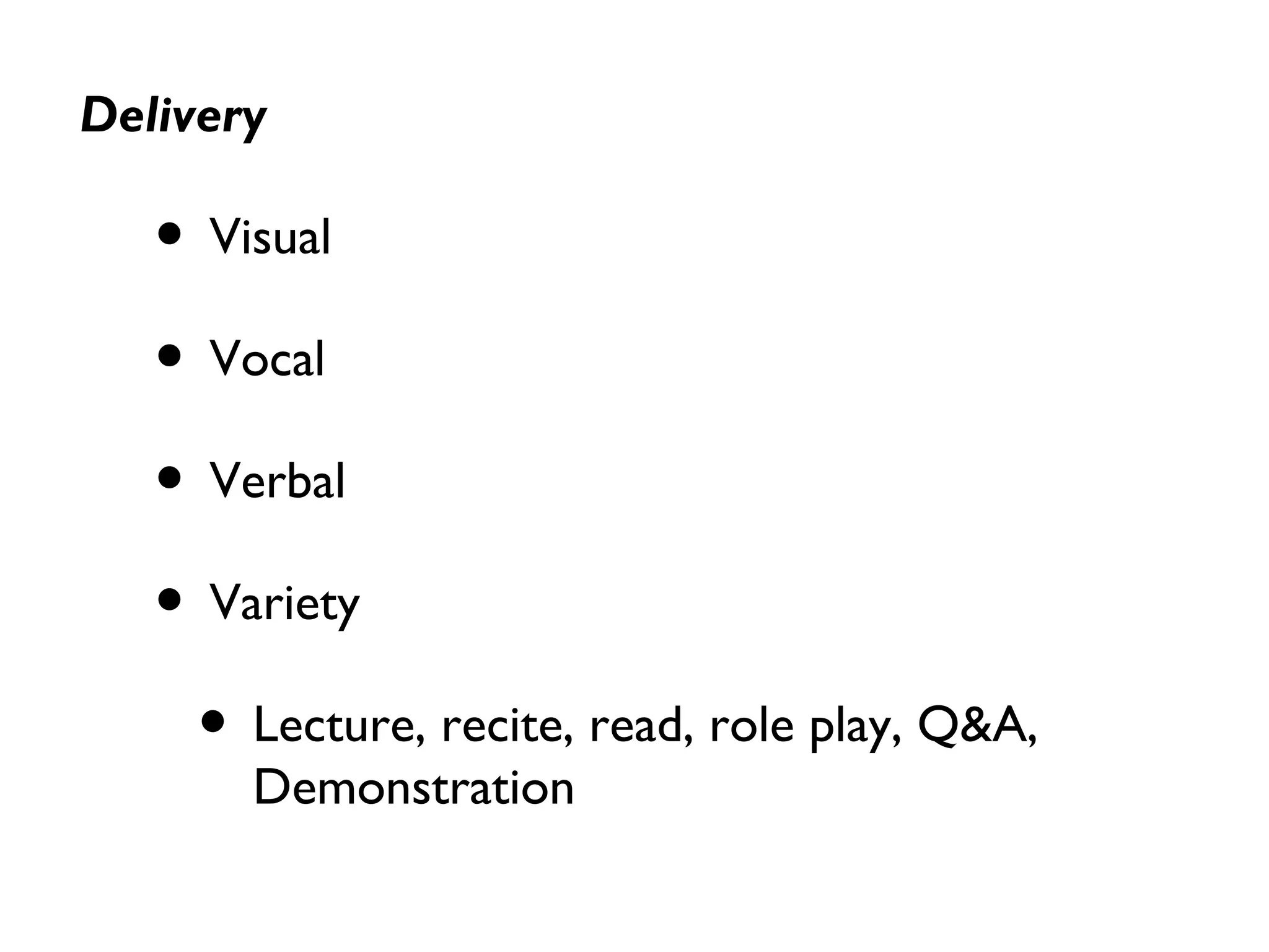 Delivery
• Visual
• Vocal
• Verbal
• Variety
• Lecture, recite, read, role play, Q&A,
Demonstration
 