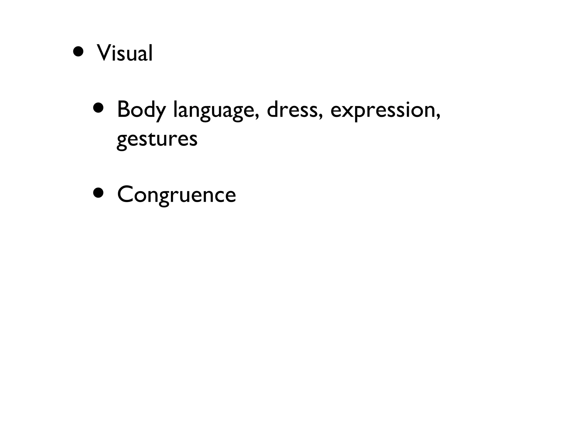 • Visual
• Body language, dress, expression,
gestures
• Congruence
 