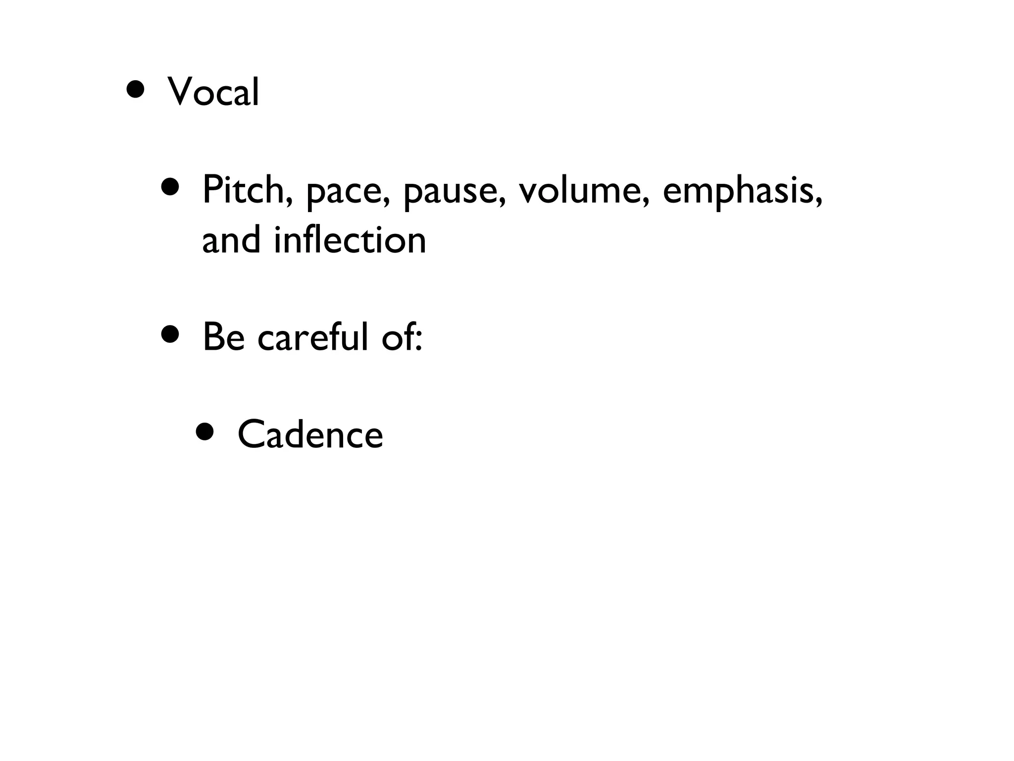 • Vocal
• Pitch, pace, pause, volume, emphasis,
and inflection
• Be careful of:
• Cadence
 