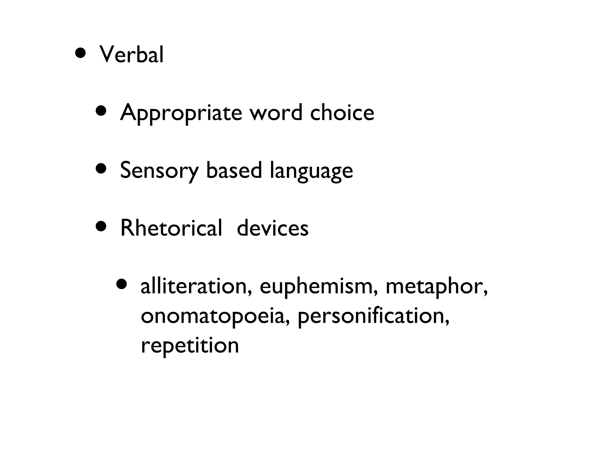 • Verbal
• Appropriate word choice
• Sensory based language
• Rhetorical devices
• alliteration, euphemism, metaphor,
onomatopoeia, personification,
repetition
 