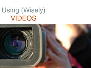 Using (Wisely)
  VIDEOS
 