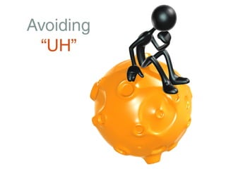 Avoiding
 “UH”
 