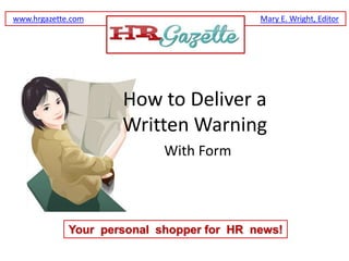 www.hrgazette.com                          Mary E. Wright, Editor




                     How to Deliver a
                     Written Warning
                            With Form




             Your personal shopper for HR news!
 