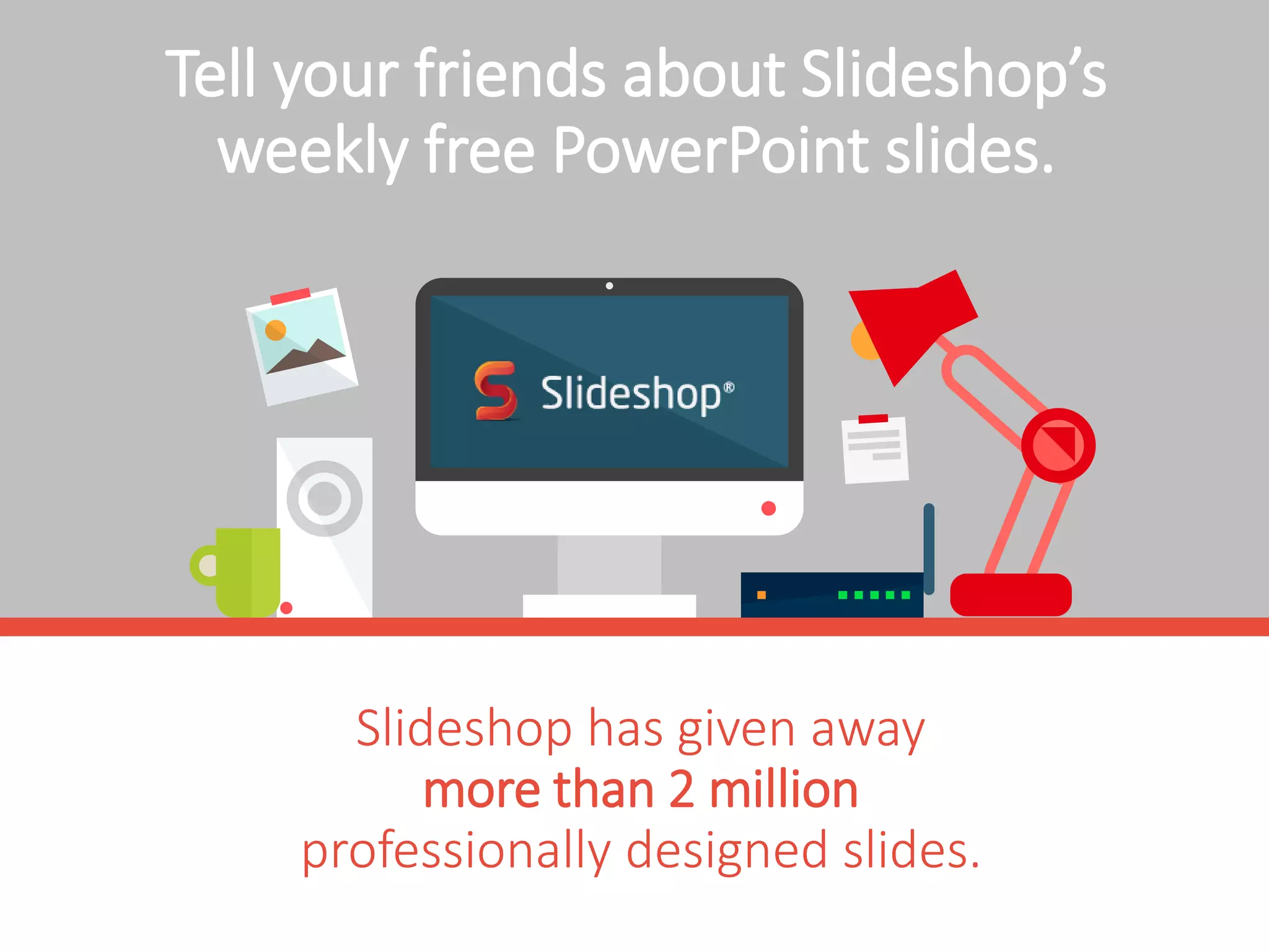 Slideshop has given away
more than 2 million
professionally designed slides.
Tell your friends about Slideshop’s
free PowerPoint slides.
Download free slides here.
 