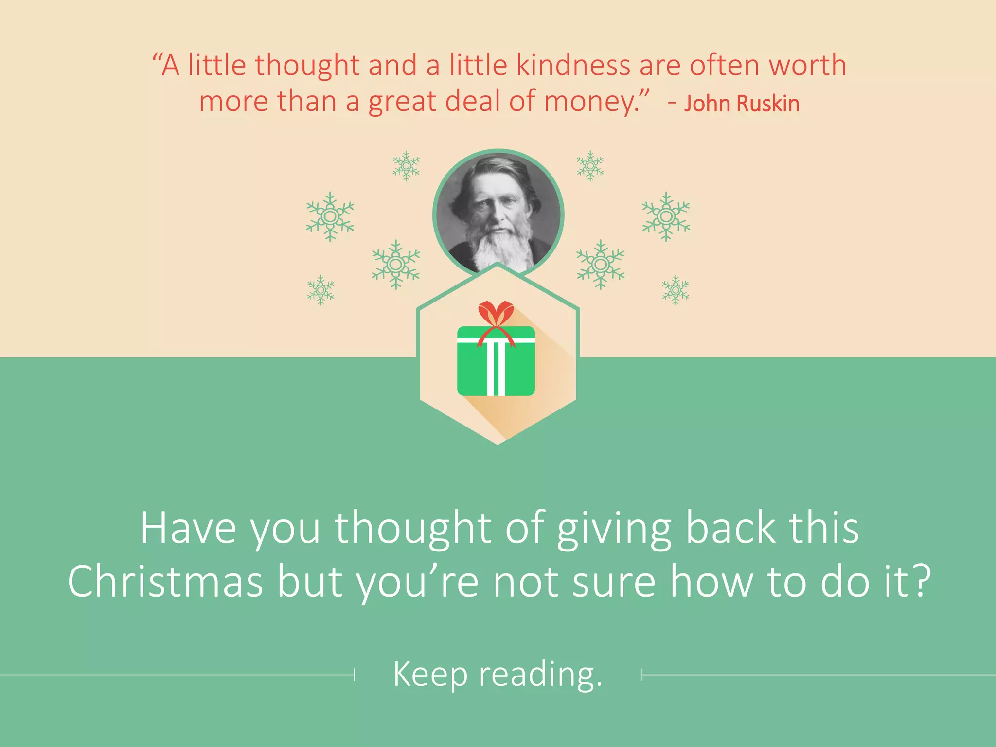 Have you thought about giving back this
Christmas, but wonder just how to do it?
“A little thought and a little kindness are often worth
more than a great deal of money.” - John Ruskin
Keep reading.
 