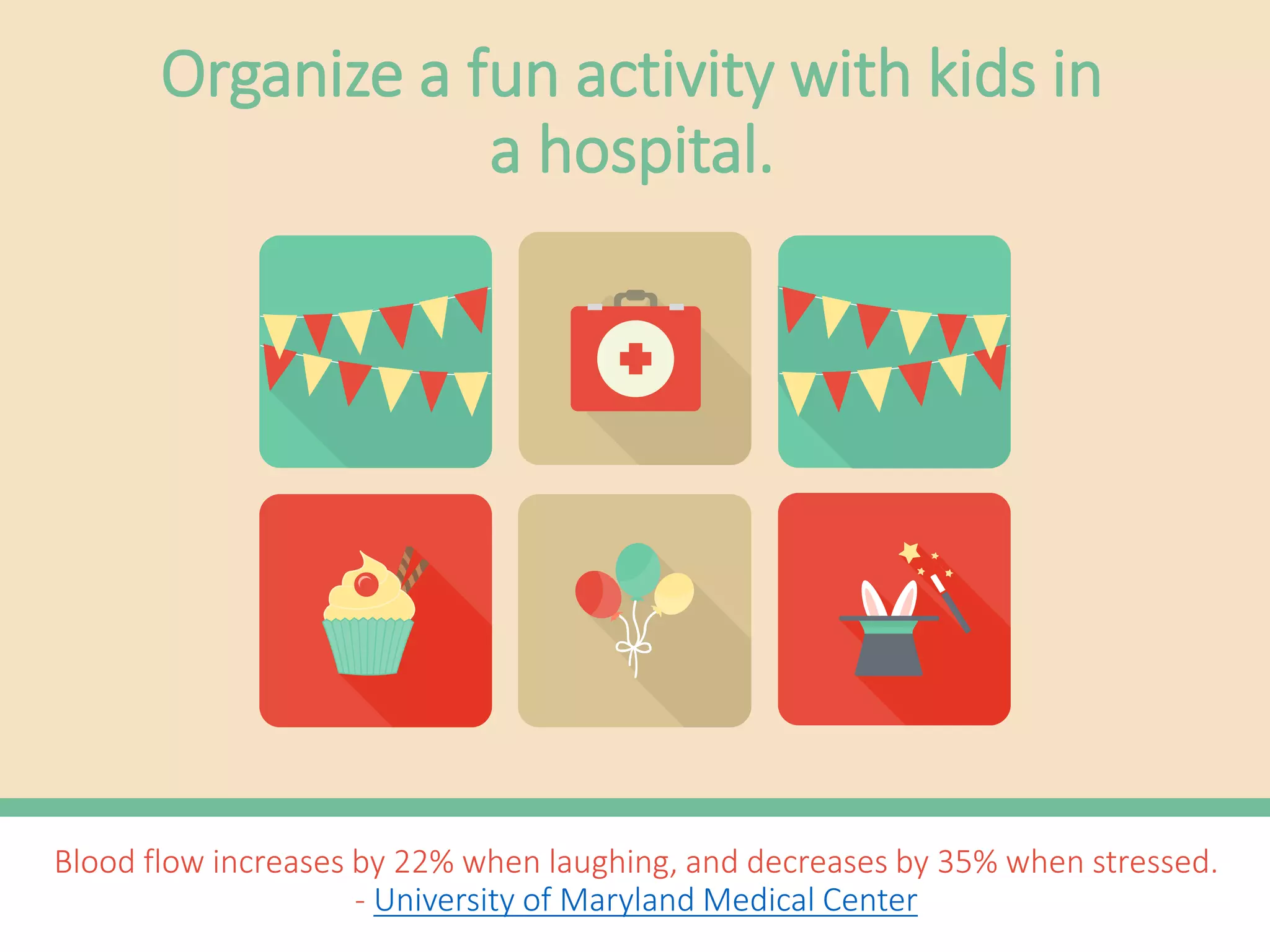 Blood flow increases by 22% when laughing, and decreases by 35% when stressed.
- University of Maryland Medical Center
Organize a fun activity for kids
in a hospital.
 