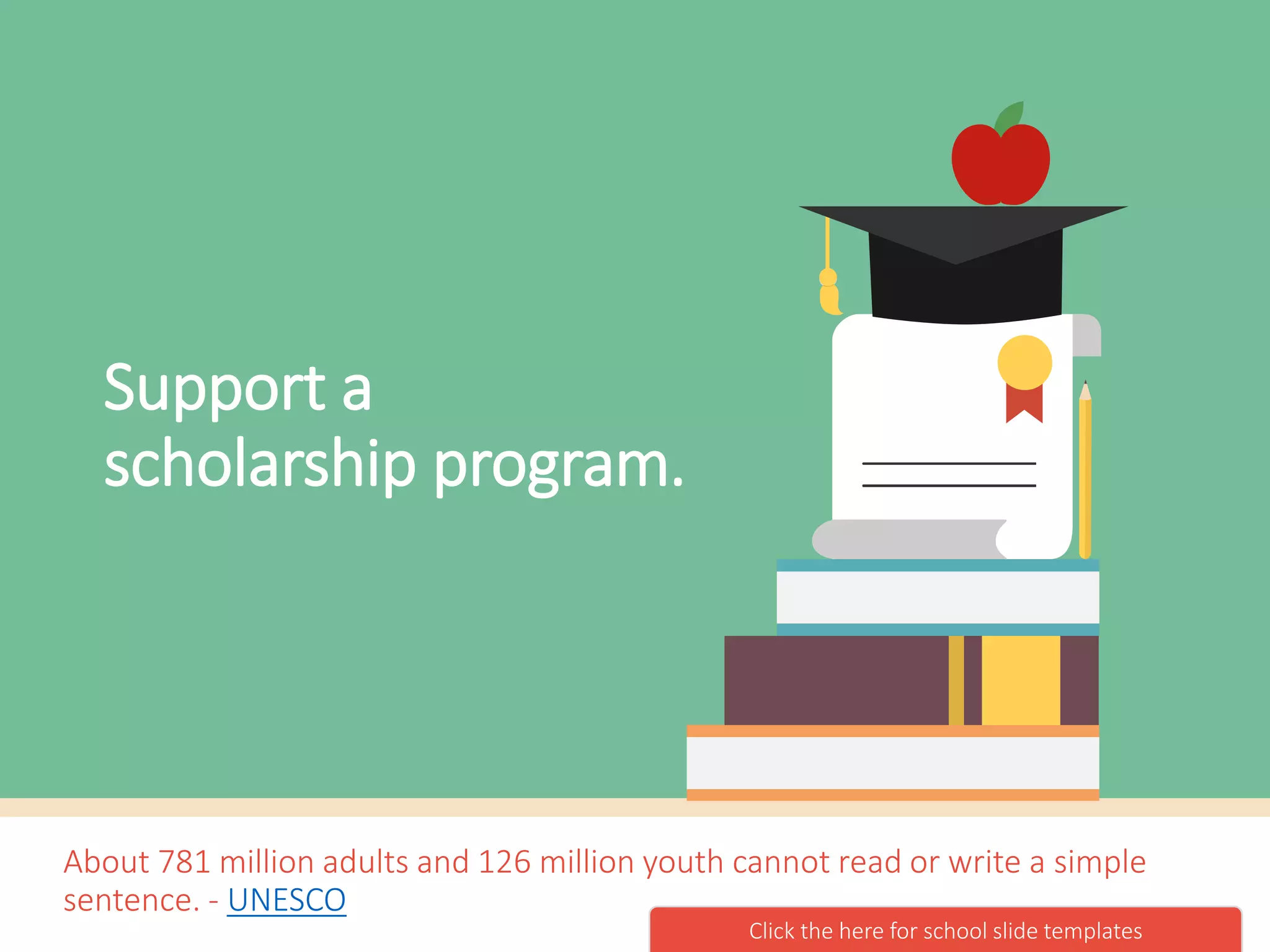 About 781 million adults and 126 million youth cannot read or write a simple
sentence. - UNESCO
Support a
scholarship program.
Click the here for classroom slide templates
 