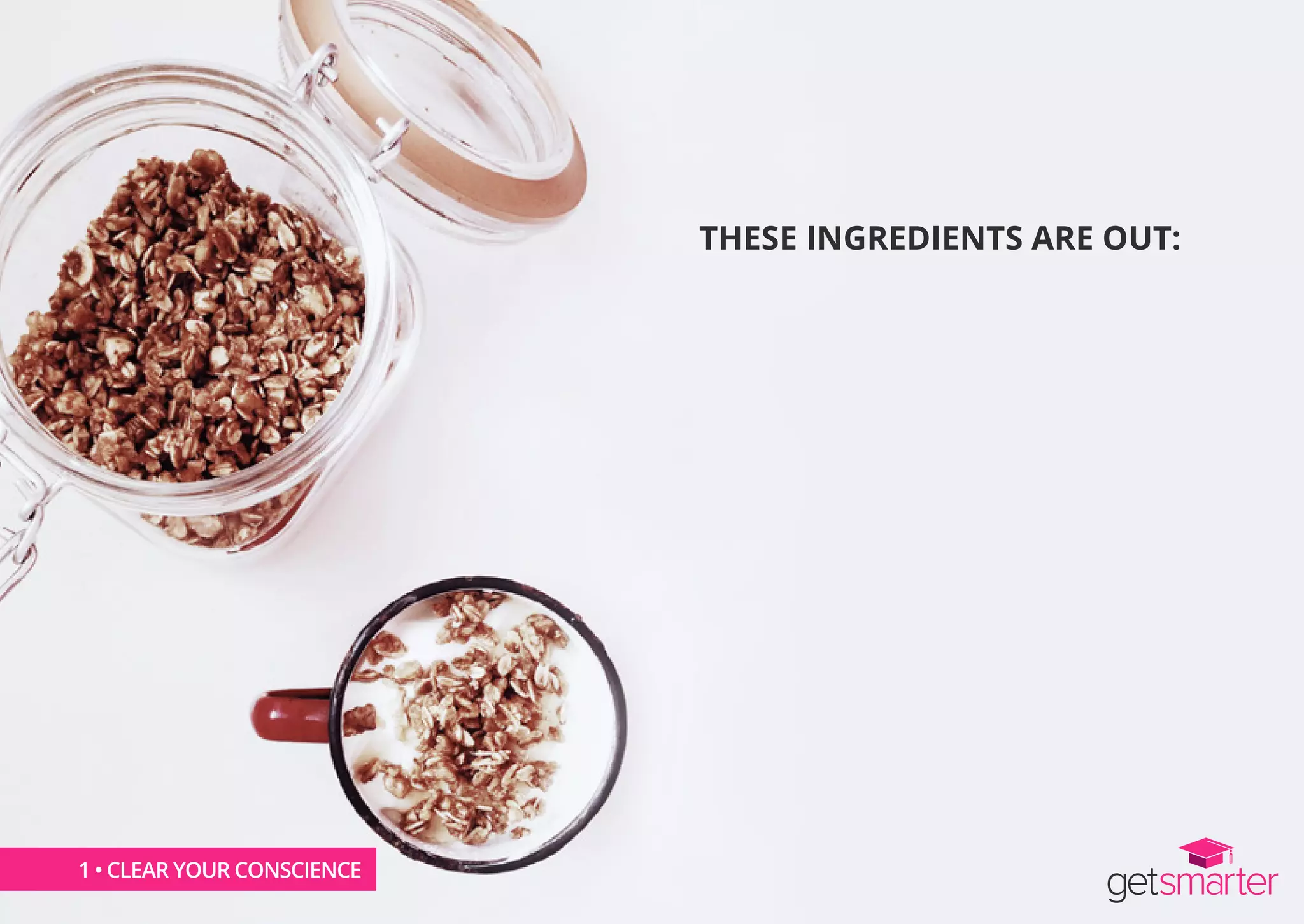 THESE INGREDIENTS ARE OUT:
1 • CLEAR YOUR CONSCIENCE
 