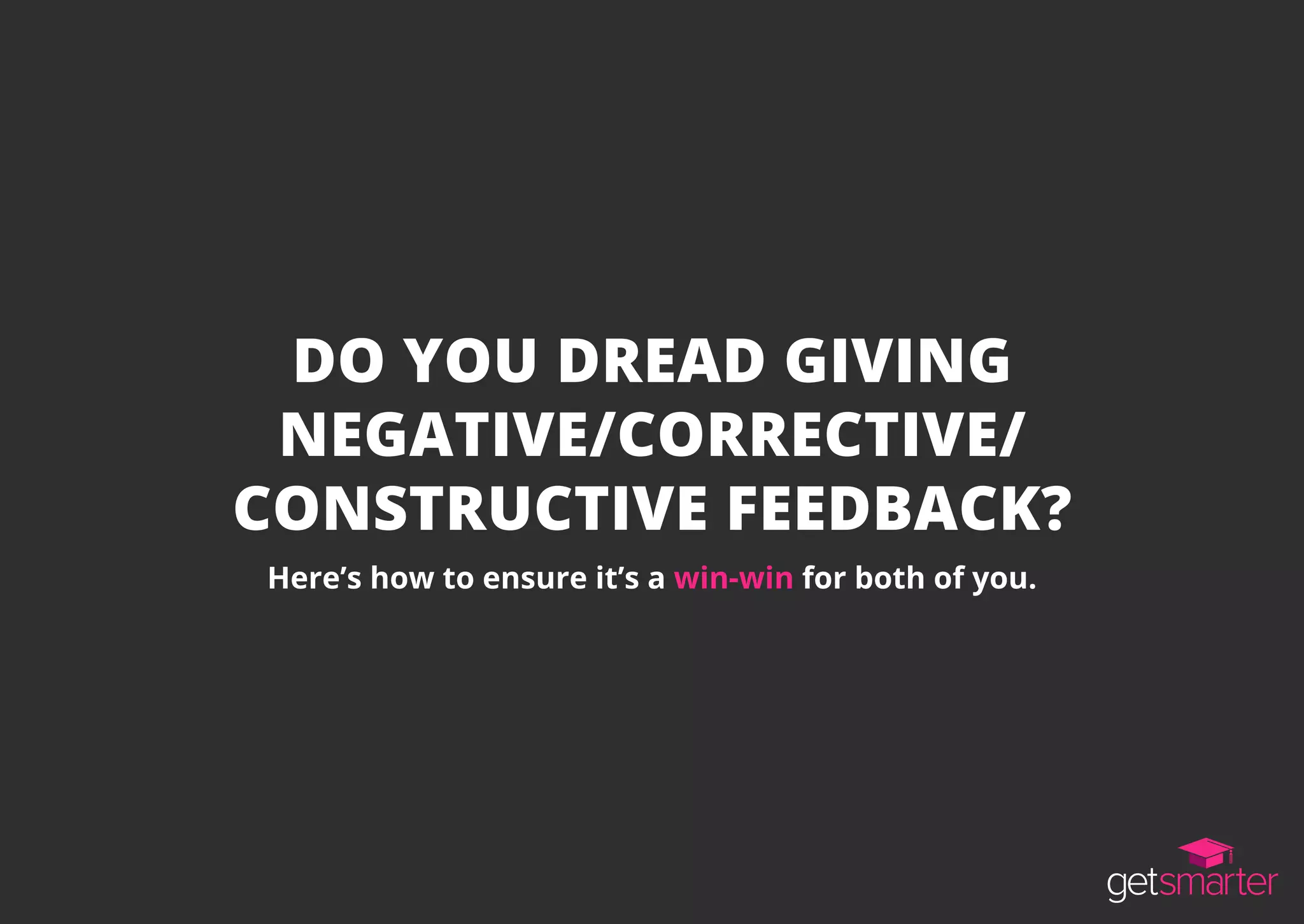 DO YOU DREAD GIVING
NEGATIVE/CORRECTIVE/
CONSTRUCTIVE FEEDBACK?
Here’s how to ensure it’s a win-win for both of you.
 